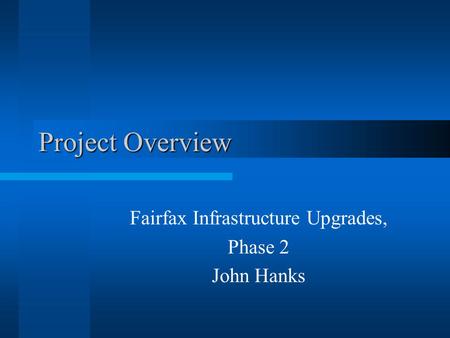 Project Overview Fairfax Infrastructure Upgrades, Phase 2 John Hanks.