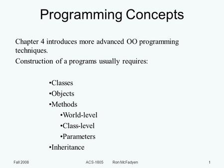 Fall 2008ACS-1805 Ron McFadyen1 Programming Concepts Chapter 4 introduces more advanced OO programming techniques. Construction of a programs usually requires: