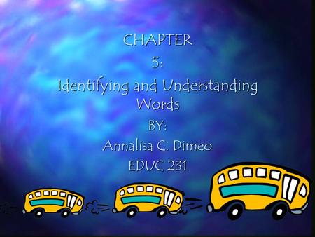 CHAPTER5: Identifying and Understanding Words BY: Annalisa C. Dimeo EDUC 231.