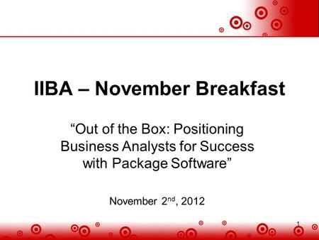 1 IIBA – November Breakfast “Out of the Box: Positioning Business Analysts for Success with Package Software” November 2 nd, 2012 1.