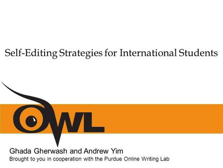 Self-Editing Strategies for International Students Ghada Gherwash and Andrew Yim Brought to you in cooperation with the Purdue Online Writing Lab.