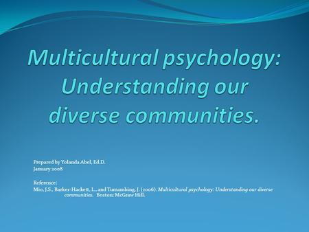Prepared by Yolanda Abel, Ed.D. January 2008 Reference: Mio, J.S., Barker-Hackett, L., and Tumambing, J. (2006). Multicultural psychology: Understanding.