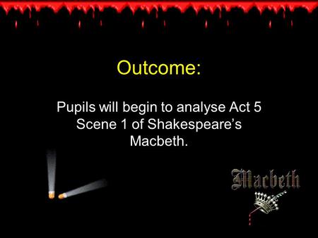 Outcome: Pupils will begin to analyse Act 5 Scene 1 of Shakespeare’s Macbeth.