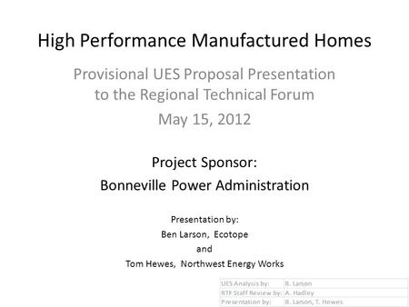 High Performance Manufactured Homes Provisional UES Proposal Presentation to the Regional Technical Forum May 15, 2012 Project Sponsor: Bonneville Power.