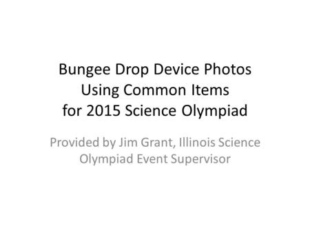 Bungee Drop Device Photos Using Common Items for 2015 Science Olympiad Provided by Jim Grant, Illinois Science Olympiad Event Supervisor.