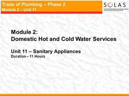 Trade of Plumbing – Phase 2 Module 2 – Unit 11 Module 2: Domestic Hot and Cold Water Services Unit 11 – Sanitary Appliances Duration – 11 Hours.