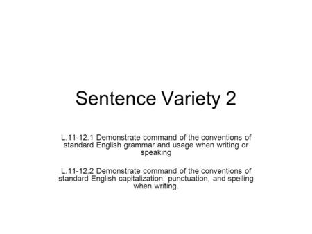 Sentence Variety 2 L.11-12.1 Demonstrate command of the conventions of standard English grammar and usage when writing or speaking L.11-12.2 Demonstrate.