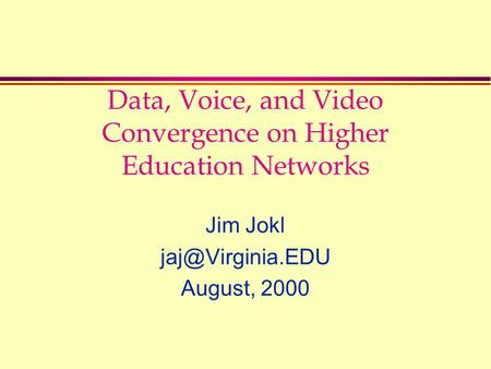 Data, Voice, and Video Convergence on Higher Education Networks Jim Jokl August, 2000.