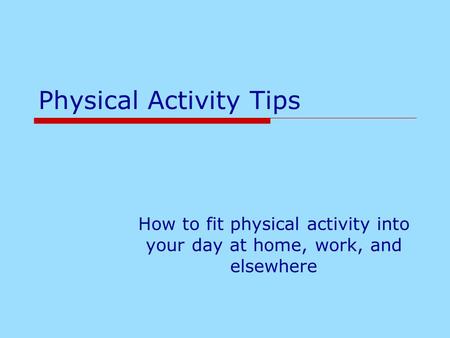 Physical Activity Tips How to fit physical activity into your day at home, work, and elsewhere.