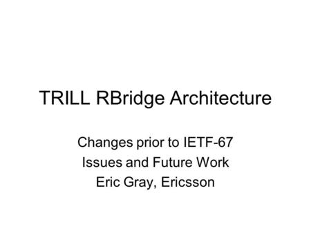 TRILL RBridge Architecture Changes prior to IETF-67 Issues and Future Work Eric Gray, Ericsson.