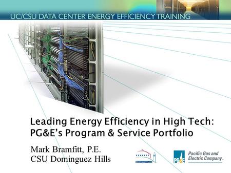 1 Leading Energy Efficiency in High Tech: PG&E’s Program & Service Portfolio Mark Bramfitt, P.E. CSU Dominguez Hills.