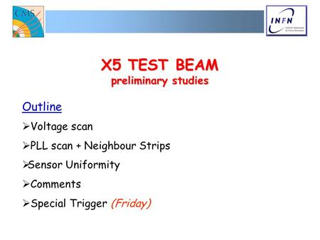 X5 TEST BEAM preliminary studies Outline  Voltage scan  PLL scan + Neighbour Strips  Sensor Uniformity  Comments  Special Trigger (Friday)