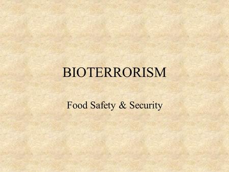 BIOTERRORISM Food Safety & Security Following the terrorist attacks of September 11 th & the subsequent anthrax attacks in the United States.