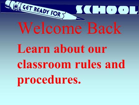 Welcome Back Learn about our classroom rules and procedures.