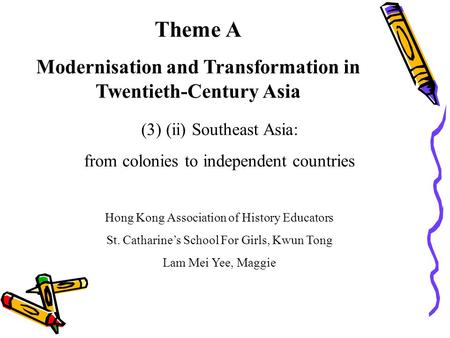 Theme A Modernisation and Transformation in Twentieth-Century Asia (3) (ii) Southeast Asia: from colonies to independent countries Hong Kong Association.