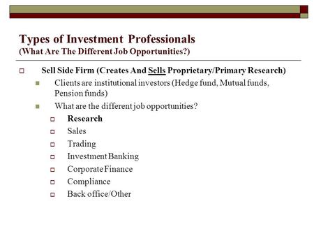 Types of Investment Professionals (What Are The Different Job Opportunities?)  Sell Side Firm (Creates And Sells Proprietary/Primary Research) Clients.