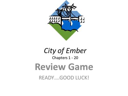 City of Ember Chapters 1 - 20 Review Game READY….GOOD LUCK!