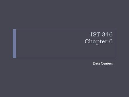 IST 346 Chapter 6 Data Centers.  What is a datacenter?  Page 129, “ a data center is a place where you keep machines that are a shared resource”  A.K.A.