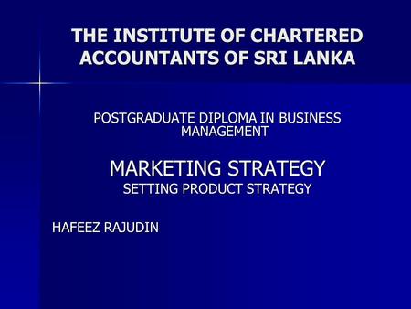 THE INSTITUTE OF CHARTERED ACCOUNTANTS OF SRI LANKA POSTGRADUATE DIPLOMA IN BUSINESS MANAGEMENT MARKETING STRATEGY SETTING PRODUCT STRATEGY HAFEEZ RAJUDIN.