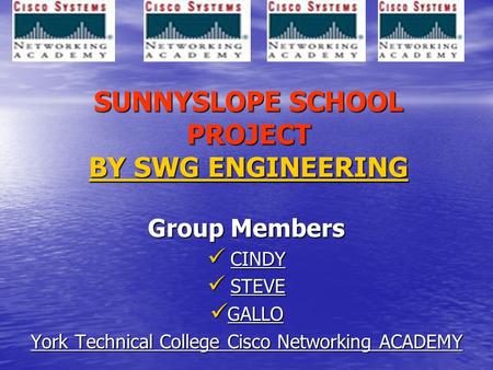 SUNNYSLOPE SCHOOL PROJECT BY SWG ENGINEERING Group Members CINDY CINDY STEVE STEVE GALLO GALLO York Technical College Cisco Networking ACADEMY.