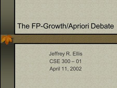 The FP-Growth/Apriori Debate Jeffrey R. Ellis CSE 300 – 01 April 11, 2002.