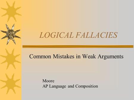 LOGICAL FALLACIES Common Mistakes in Weak Arguments Moore AP Language and Composition.