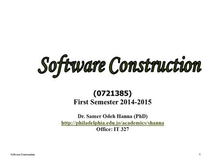 Software Construction 1 (0721385) First Semester 2014-2015 Dr. Samer Odeh Hanna (PhD)  Office: IT 327.