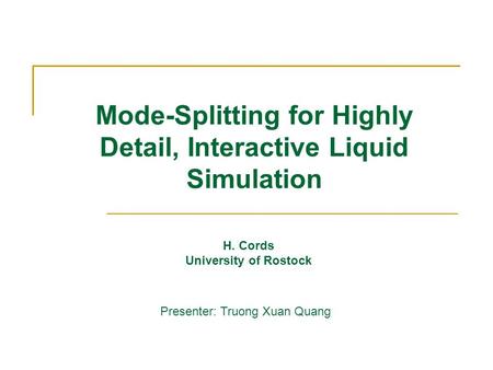 Mode-Splitting for Highly Detail, Interactive Liquid Simulation H. Cords University of Rostock Presenter: Truong Xuan Quang.