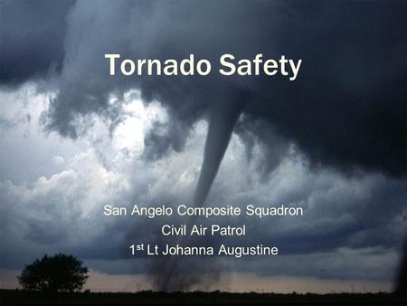 Tornado Safety San Angelo Composite Squadron Civil Air Patrol 1 st Lt Johanna Augustine.