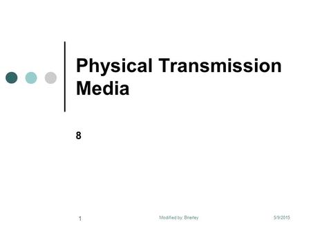 Physical Transmission Media 8 5/9/2015 1 Modified by: Brierley.