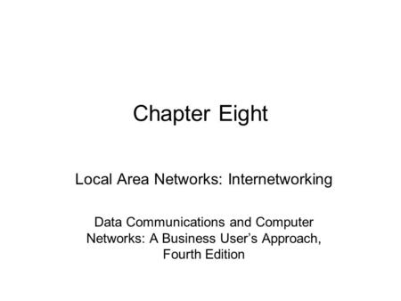 Chapter Eight Local Area Networks: Internetworking Data Communications and Computer Networks: A Business User’s Approach, Fourth Edition.