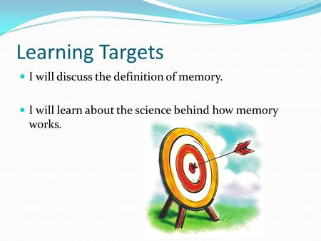 Learning Targets I will discuss the definition of memory. I will learn about the science behind how memory works.