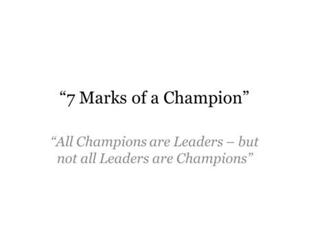 “7 Marks of a Champion” “All Champions are Leaders – but not all Leaders are Champions”