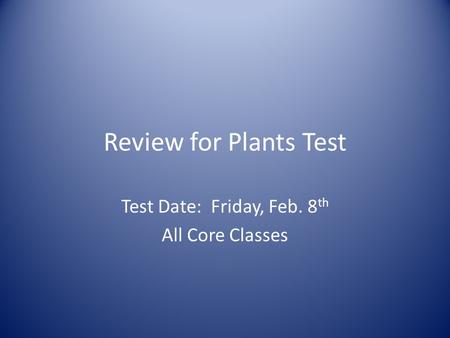Review for Plants Test Test Date: Friday, Feb. 8 th All Core Classes.