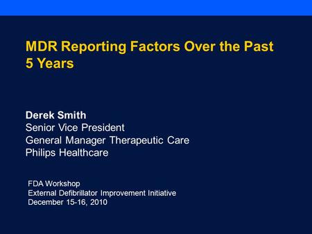 FDA Workshop External Defibrillator Improvement Initiative December 15-16, 2010 MDR Reporting Factors Over the Past 5 Years Derek Smith Senior Vice President.
