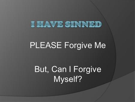PLEASE Forgive Me But, Can I Forgive Myself?. All Sin  Yes, we do sin whether we mean to or not.  Acknowledging our sins are the first step in turning.