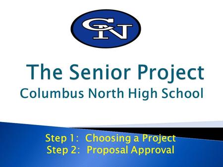 Columbus North High School Step 1: Choosing a Project Step 2: Proposal Approval.