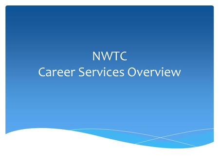 NWTC Career Services Overview.  Understand the services offered through the NWTC Career Services office  Navigate the Explore Careers website to look.