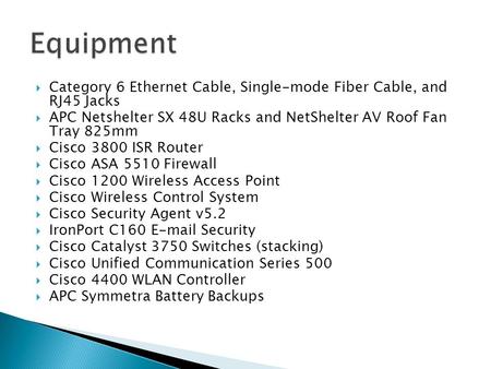  Category 6 Ethernet Cable, Single-mode Fiber Cable, and RJ45 Jacks  APC Netshelter SX 48U Racks and NetShelter AV Roof Fan Tray 825mm  Cisco 3800 ISR.