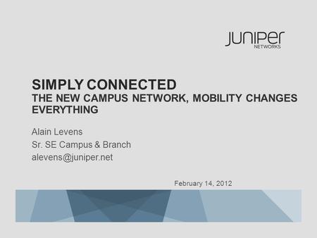 SIMPLY CONNECTED THE NEW CAMPUS NETWORK, MOBILITY CHANGES EVERYTHING Alain Levens Sr. SE Campus & Branch February 14, 2012.
