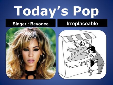 Today’s Pop Singer : Beyonce Irreplaceable. Mmm to the, to the. left.