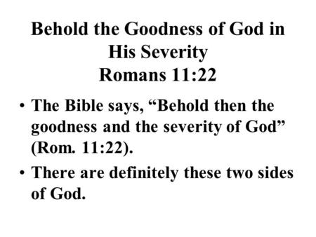 Behold the Goodness of God in His Severity Romans 11:22 The Bible says, “Behold then the goodness and the severity of God” (Rom. 11:22). There are definitely.