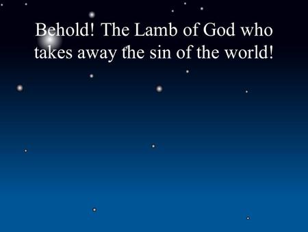 Behold! The Lamb of God who takes away the sin of the world!