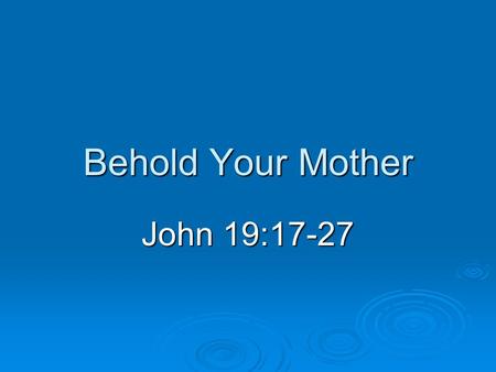 Behold Your Mother John 19:17-27. Introduction  The “heart” of a family Important to Jesus (John 19:27) Important to Jesus (John 19:27) No higher plane.