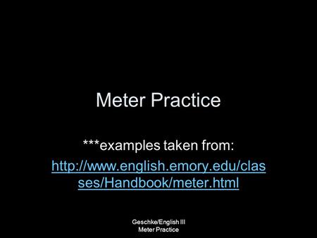 Geschke/English III Meter Practice Meter Practice ***examples taken from:  ses/Handbook/meter.html.
