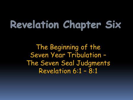 The Beginning of the Seven Year Tribulation – The Seven Seal Judgments Revelation 6:1 – 8:1.
