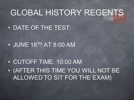 GLOBAL HISTORY REGENTS DATE OF THE TEST: JUNE 18 TH AT 8:00 AM CUTOFF TIME: 10:00 AM (AFTER THIS TIME YOU WILL NOT BE ALLOWED TO SIT FOR THE EXAM)
