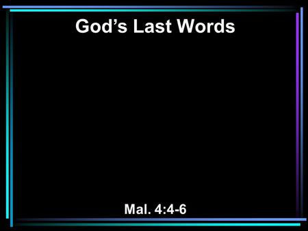 God’s Last Words Mal. 4:4-6. 4 Remember the Law of Moses, My servant, which I commanded him in Horeb for all Israel, with the statutes and judgments.