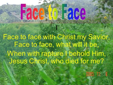 I Face to face with Christ my Savior, Face to face, what will it be, When with rapture I behold Him, Jesus Christ, who died for me?
