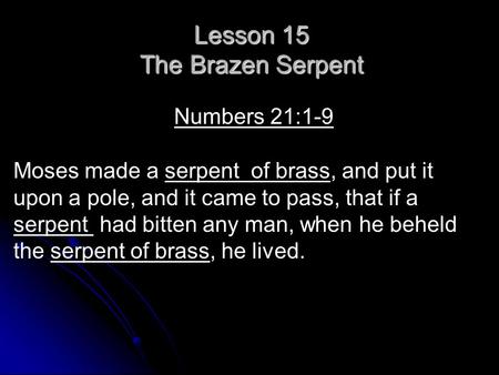 Lesson 15 The Brazen Serpent Numbers 21:1-9 Moses made a serpent of brass, and put it upon a pole, and it came to pass, that if a serpent had bitten any.